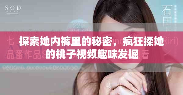 探索她内裤里的秘密，疯狂揉她的桃子视频趣味发掘