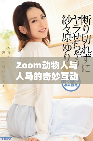 Zoom动物人与人马的奇妙互动与故事探讨