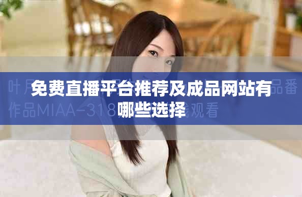 免费直播平台推荐及成品网站有哪些选择