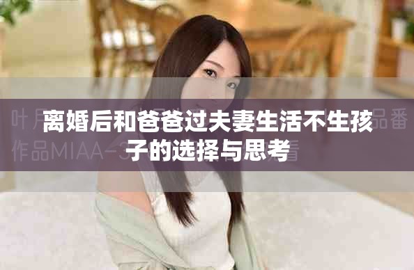 离婚后和爸爸过夫妻生活不生孩子的选择与思考