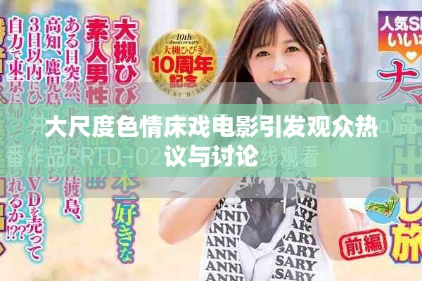 大尺度色情床戏电影引发观众热议与讨论