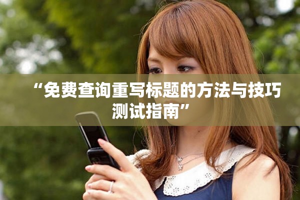 “免费查询重写标题的方法与技巧测试指南”