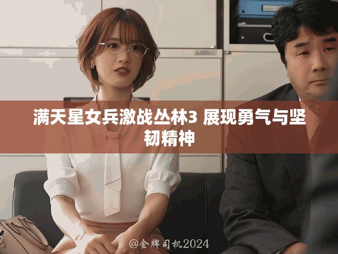 满天星女兵激战丛林3 展现勇气与坚韧精神