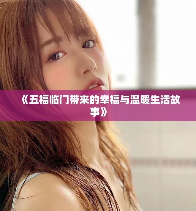 《五福临门带来的幸福与温暖生活故事》