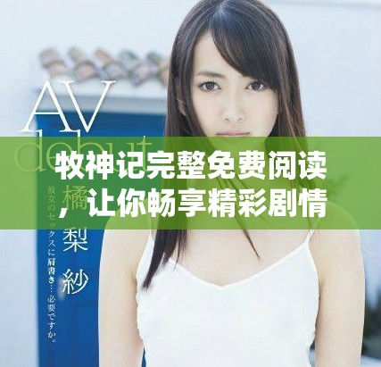 牧神记完整免费阅读，让你畅享精彩剧情与角色成长