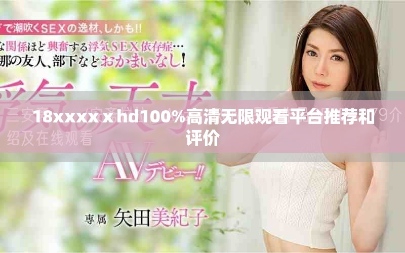 18xxxxⅹhd100%高清无限观看平台推荐和评价