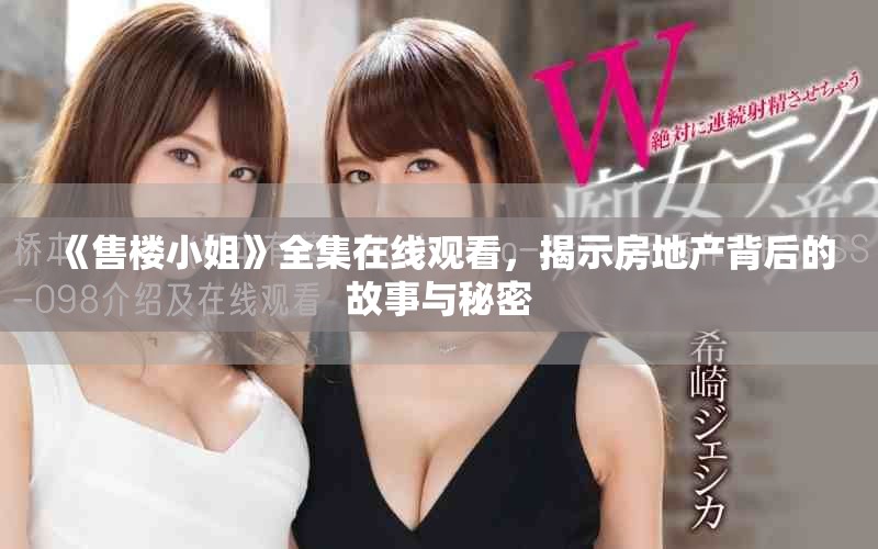 《售楼小姐》全集在线观看，揭示房地产背后的故事与秘密