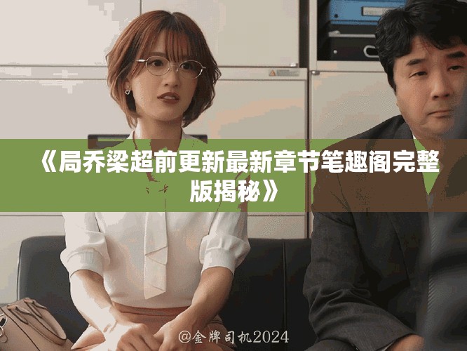 《局乔梁超前更新最新章节笔趣阁完整版揭秘》