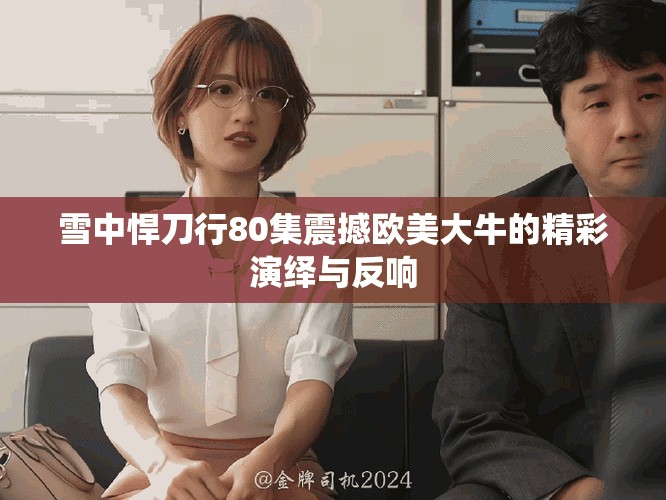 雪中悍刀行80集震撼欧美大牛的精彩演绎与反响