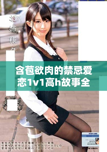 含苞欲肉的禁忌爱恋1v1高h故事全新呈现