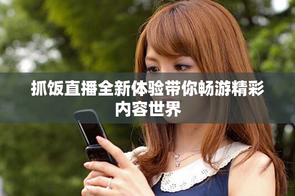 抓饭直播全新体验带你畅游精彩内容世界