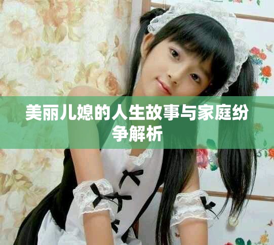 美丽儿媳的人生故事与家庭纷争解析