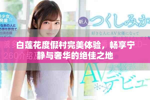 白莲花度假村完美体验，畅享宁静与奢华的绝佳之地