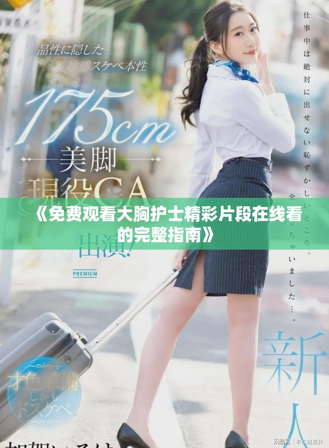 《免费观看大胸护士精彩片段在线看的完整指南》