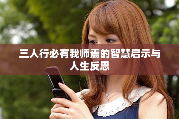 三人行必有我师焉的智慧启示与人生反思