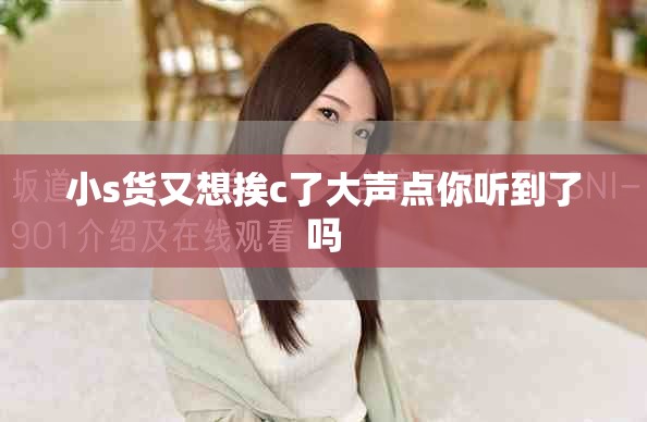 小s货又想挨c了大声点你听到了吗