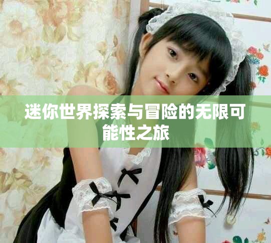 迷你世界探索与冒险的无限可能性之旅