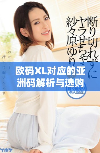 欧码XL对应的亚洲码解析与选购指南