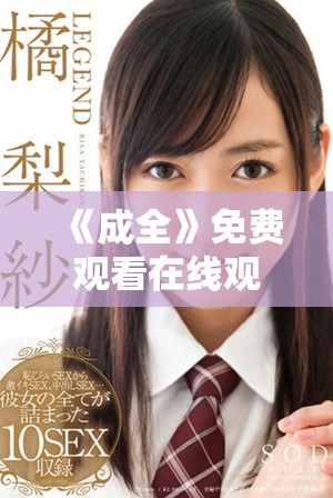 《成全》免费观看在线观看第4集精彩预告提前揭秘内容与看点