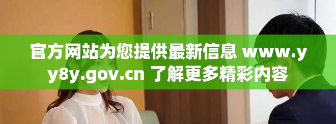 官方网站为您提供最新信息 www.yy8y.gov.cn 了解更多精彩内容