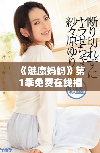 《魅魔妈妈》第1季免费在线播放无需付费享受精彩内容