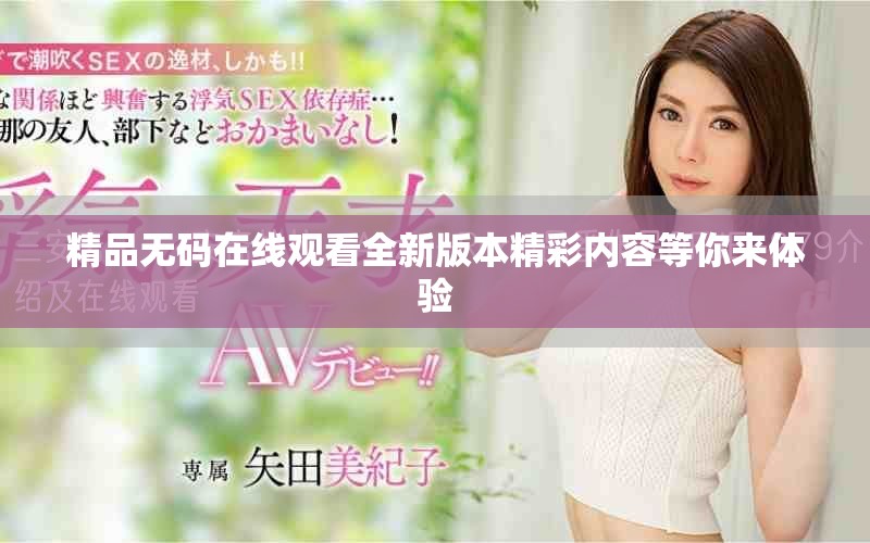 精品无码在线观看全新版本精彩内容等你来体验