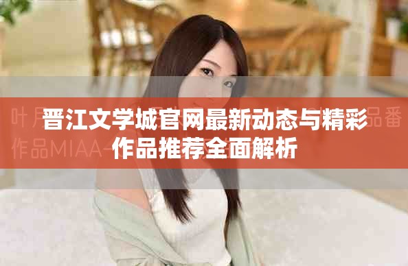 晋江文学城官网最新动态与精彩作品推荐全面解析