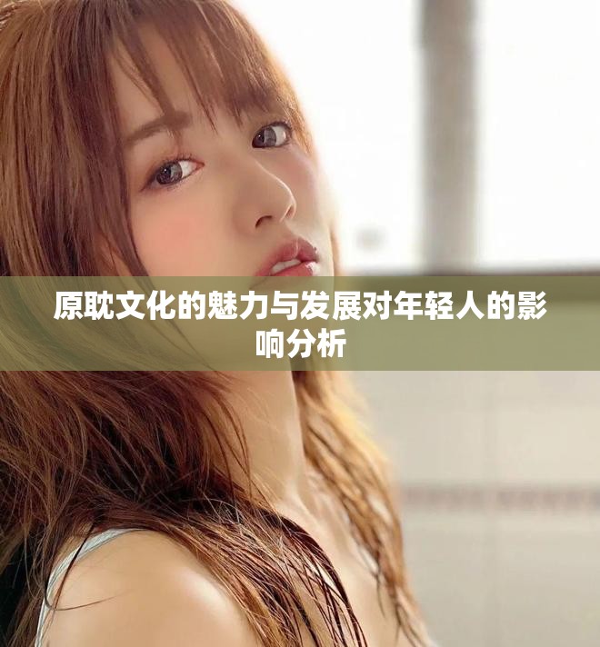原耽文化的魅力与发展对年轻人的影响分析