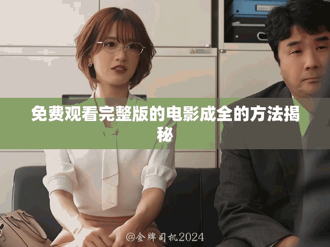 免费观看完整版的电影成全的方法揭秘