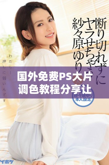 国外免费PS大片调色教程分享让你轻松掌握调色技巧