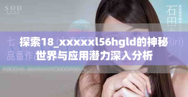 探索18_xxxxxl56hgld的神秘世界与应用潜力深入分析