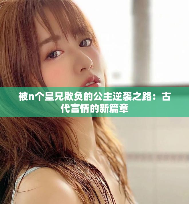 被n个皇兄欺负的公主逆袭之路：古代言情的新篇章