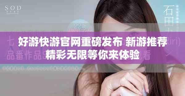 好游快游官网重磅发布 新游推荐精彩无限等你来体验