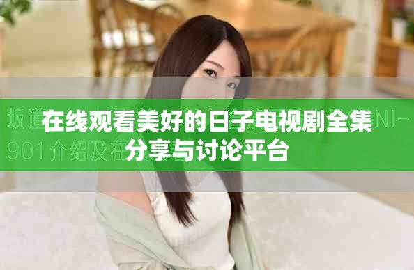 在线观看美好的日子电视剧全集分享与讨论平台