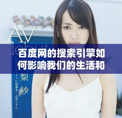 百度网的搜索引擎如何影响我们的生活和工作