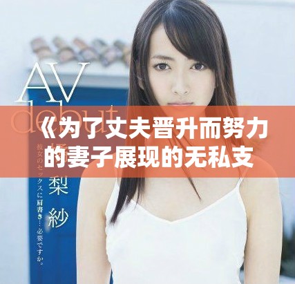 《为了丈夫晋升而努力的妻子展现的无私支持》