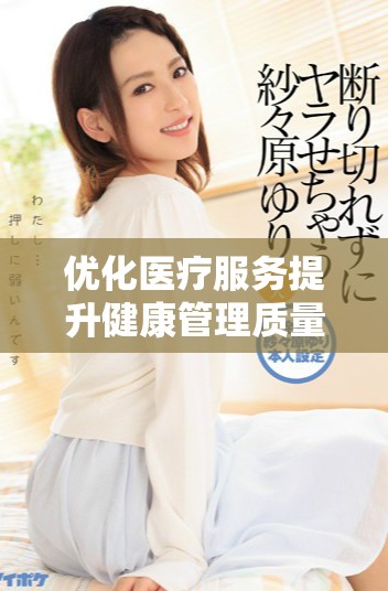 优化医疗服务提升健康管理质量的探索与实践
