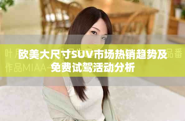 欧美大尺寸SUV市场热销趋势及免费试驾活动分析