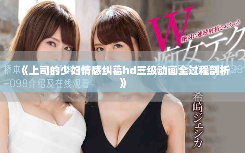 《上司的少妇情感纠葛hd三级动画全过程剖析》