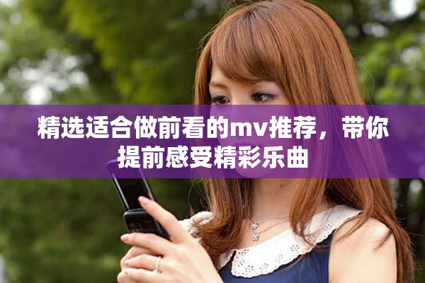 精选适合做前看的mv推荐，带你提前感受精彩乐曲