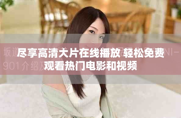 尽享高清大片在线播放 轻松免费观看热门电影和视频