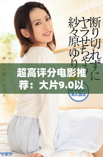 超高评分电影推荐：大片9.0以上精彩作品等你来观看
