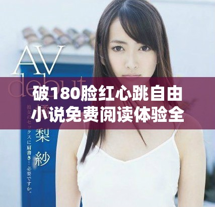 破180脸红心跳自由小说免费阅读体验全新情感之旅
