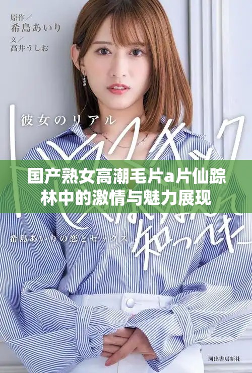 国产熟女高潮毛片a片仙踪林中的激情与魅力展现