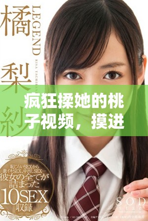 疯狂揉她的桃子视频，摸进内裤里的刺激体验
