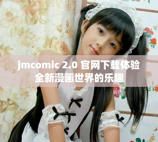 jmcomic 2.0 官网下载体验全新漫画世界的乐趣