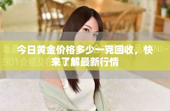 今日黄金价格多少一克回收，快来了解最新行情