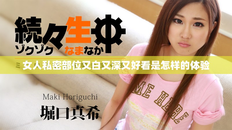 女人私密部位又白又深又好看是怎样的体验