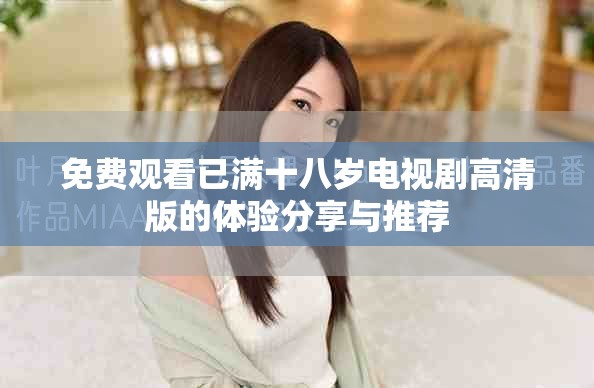 免费观看已满十八岁电视剧高清版的体验分享与推荐
