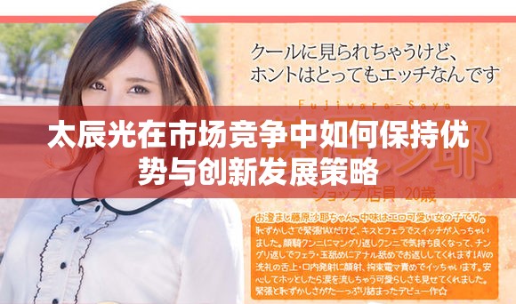 太辰光在市场竞争中如何保持优势与创新发展策略